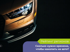 Сколько времени нужно россиянам чтобы накопить на автомобиль Рейтинг регионов