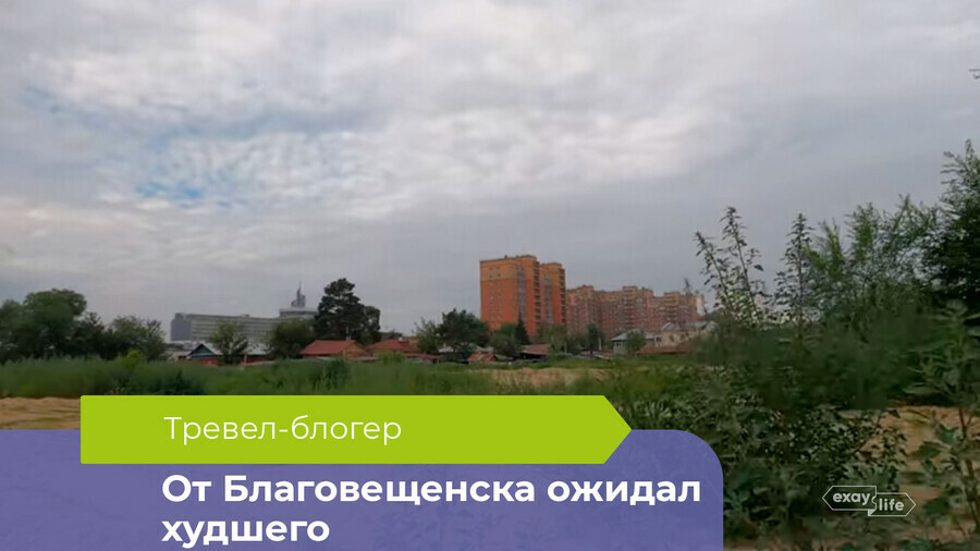 От Благовещенска ожидал худшего в амурской столице побывал тревелблогер Что его поразило