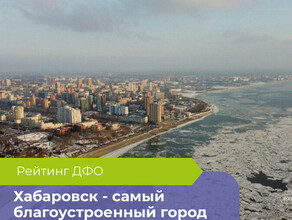 Хабаровск назван самым благоустроенным городом ДФО а Благовещенск обошел Владивосток