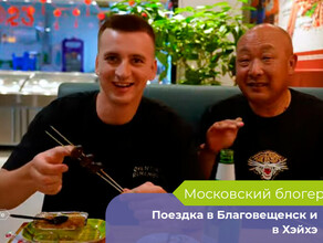 Будто приехал в Россию московский блогер побывал в Благовещенске и съездил в Хэйхэ